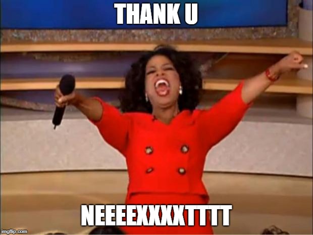 Oprah You Get A Meme | THANK U; NEEEEXXXXTTTT | image tagged in memes,oprah you get a | made w/ Imgflip meme maker