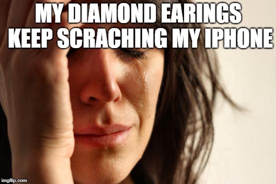 First World Problems Meme | MY DIAMOND EARINGS KEEP SCRACHING MY IPHONE | image tagged in memes,first world problems | made w/ Imgflip meme maker