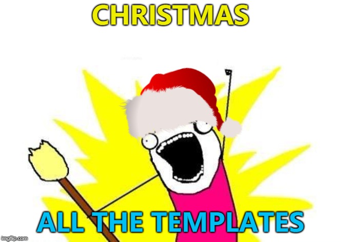You know you want to... :) | CHRISTMAS; ALL THE TEMPLATES | image tagged in memes,x all the y,christmas | made w/ Imgflip meme maker