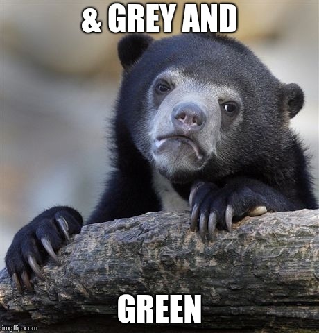 & GREY AND GREEN | image tagged in memes,confession bear | made w/ Imgflip meme maker