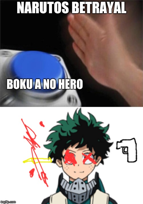 NARUTOS BETRAYAL; BOKU A NO HERO | image tagged in memes,blank nut button | made w/ Imgflip meme maker