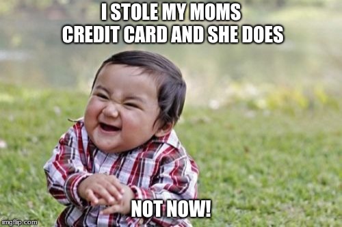 Evil Toddler | I STOLE MY MOMS CREDIT CARD AND SHE DOES; NOT NOW! | image tagged in memes,evil toddler | made w/ Imgflip meme maker