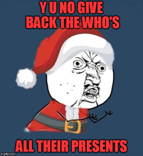 Y U NO GIVE BACK THE WHO'S ALL THEIR PRESENTS | made w/ Imgflip meme maker