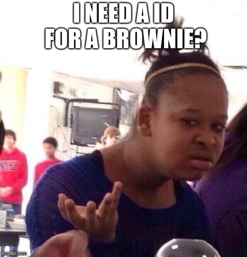 Black Girl Wat Meme | I NEED A ID FOR A BROWNIE? | image tagged in memes,black girl wat | made w/ Imgflip meme maker
