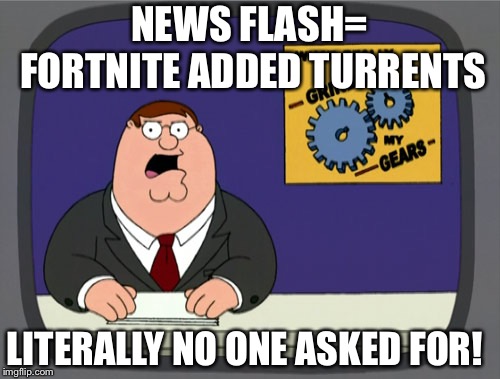 Peter Griffin News | NEWS FLASH= FORTNITE ADDED TURRENTS; LITERALLY NO ONE ASKED FOR! | image tagged in memes,peter griffin news | made w/ Imgflip meme maker