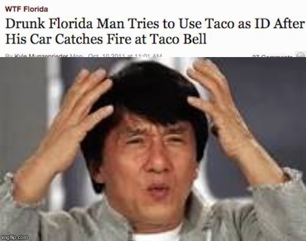 Wha- | image tagged in jackie chan wtf,drunk florida man tries to use taco as id after his car catches fire at taco bell | made w/ Imgflip meme maker