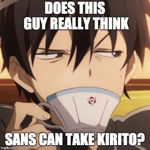 Kirito stare | DOES THIS GUY REALLY THINK SANS CAN TAKE KIRITO? | image tagged in kirito stare | made w/ Imgflip meme maker
