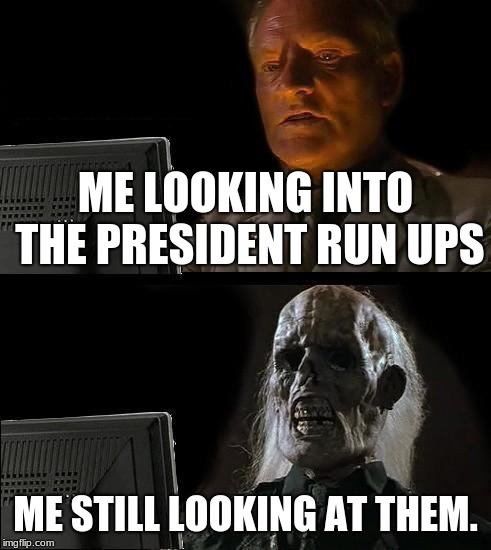 I'll Just Wait Here | ME LOOKING INTO THE PRESIDENT RUN UPS; ME STILL LOOKING AT THEM. | image tagged in memes,ill just wait here | made w/ Imgflip meme maker