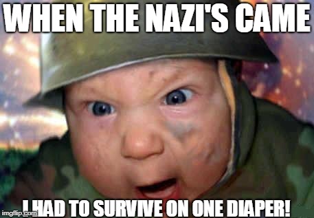 soldier baby | WHEN THE NAZI'S CAME; I HAD TO SURVIVE ON ONE DIAPER! | image tagged in soldier baby | made w/ Imgflip meme maker