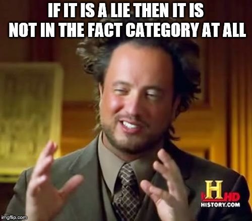 Ancient Aliens Meme | IF IT IS A LIE THEN IT IS NOT IN THE FACT CATEGORY AT ALL | image tagged in memes,ancient aliens | made w/ Imgflip meme maker