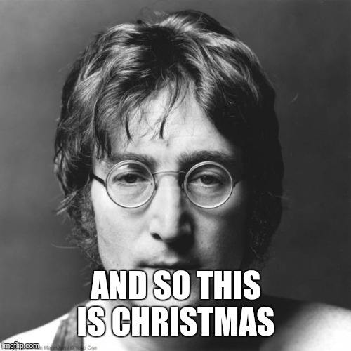 John Lennon | AND SO THIS IS CHRISTMAS | image tagged in john lennon | made w/ Imgflip meme maker