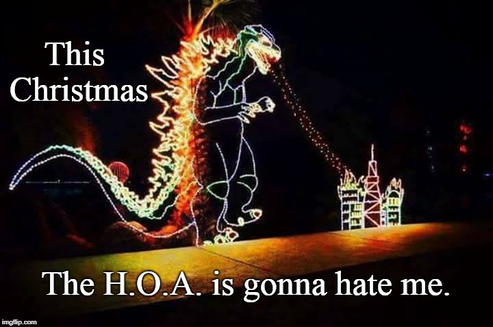 Christmas Godzilla fan | This Christmas; The H.O.A. is gonna hate me. | image tagged in godzilla,merry christmas,funny,holidays | made w/ Imgflip meme maker