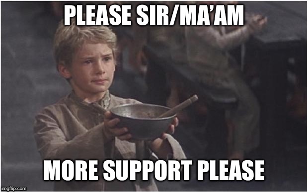 Oliver Twist Please Sir | PLEASE SIR/MA’AM; MORE SUPPORT PLEASE | image tagged in oliver twist please sir | made w/ Imgflip meme maker