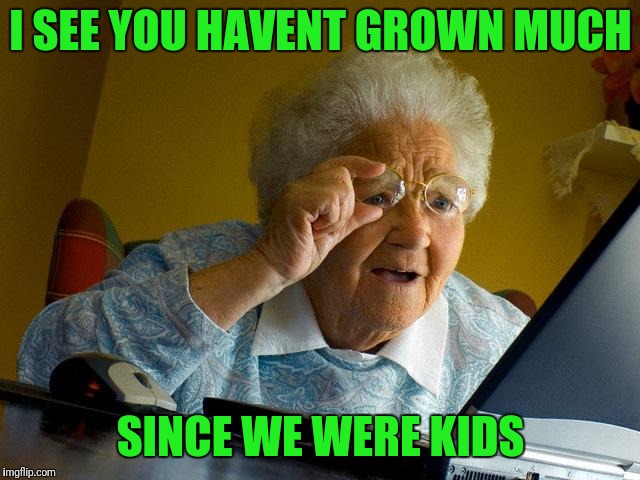 Grandma Finds The Internet Meme | I SEE YOU HAVENT GROWN MUCH SINCE WE WERE KIDS | image tagged in memes,grandma finds the internet | made w/ Imgflip meme maker