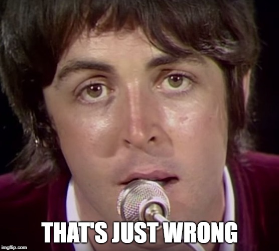 paul mccartney | THAT'S JUST WRONG | image tagged in paul mccartney | made w/ Imgflip meme maker