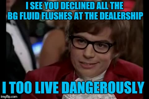 Dealer Add Ons  | I SEE YOU DECLINED ALL THE BG FLUID FLUSHES AT THE DEALERSHIP; I TOO LIVE DANGEROUSLY | image tagged in memes,i too like to live dangerously,dealer,crime profiteering | made w/ Imgflip meme maker