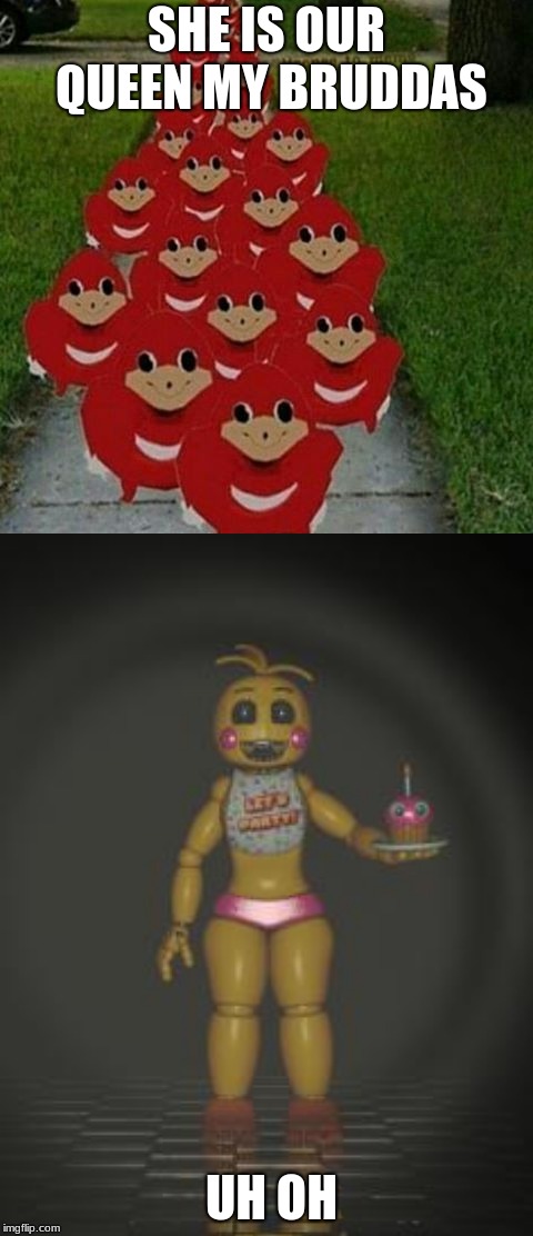 SHE IS OUR QUEEN MY BRUDDAS; UH OH | image tagged in chica from fnaf 2,ugandan knuckles army | made w/ Imgflip meme maker