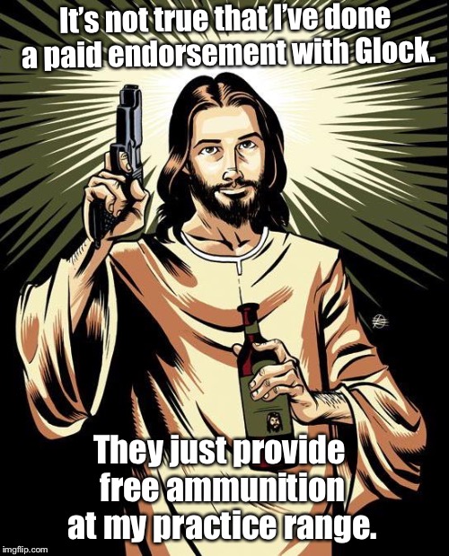 Ghetto Jesus Meme | It’s not true that I’ve done a paid endorsement with Glock. They just provide free ammunition at my practice range. | image tagged in memes,ghetto jesus | made w/ Imgflip meme maker