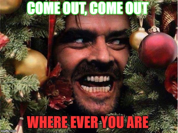 johnny christmas  | COME OUT, COME OUT; WHERE EVER YOU ARE | image tagged in memes | made w/ Imgflip meme maker