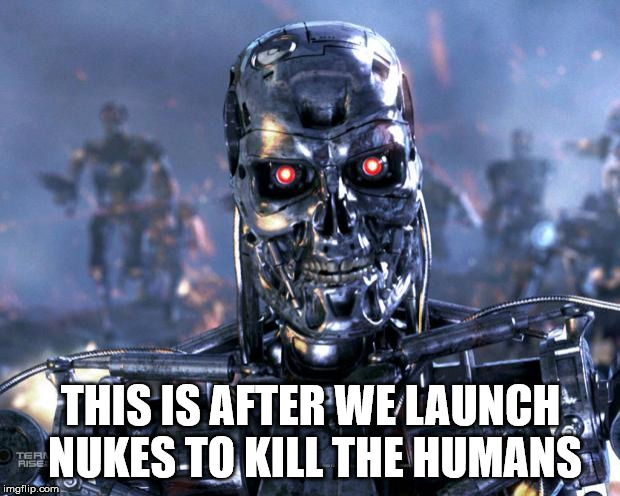Terminator Robot T-800 | THIS IS AFTER WE LAUNCH NUKES TO KILL THE HUMANS | image tagged in terminator robot t-800 | made w/ Imgflip meme maker