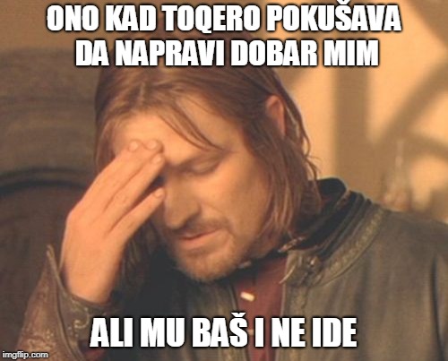 Frustrated Boromir Meme | ONO KAD TOQERO POKUŠAVA DA NAPRAVI DOBAR MIM; ALI MU BAŠ I NE IDE | image tagged in memes,frustrated boromir | made w/ Imgflip meme maker