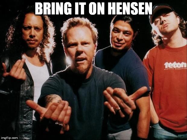 Metallica come on | BRING IT ON HENSEN | image tagged in metallica come on | made w/ Imgflip meme maker
