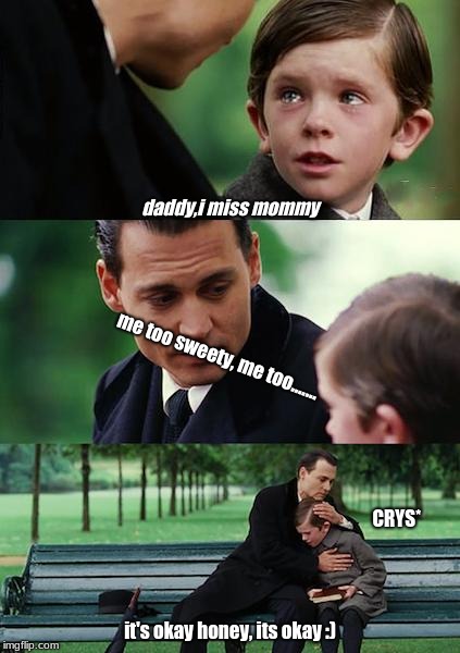 Finding Neverland Meme | daddy,i miss mommy; me too sweety, me too....... CRYS*; it's okay honey, its okay :) | image tagged in memes,finding neverland | made w/ Imgflip meme maker