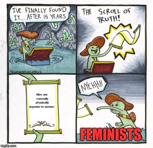 The Scroll Of Truth Meme | Men are naturally physically superior to women; FEMINISTS | image tagged in memes,the scroll of truth | made w/ Imgflip meme maker