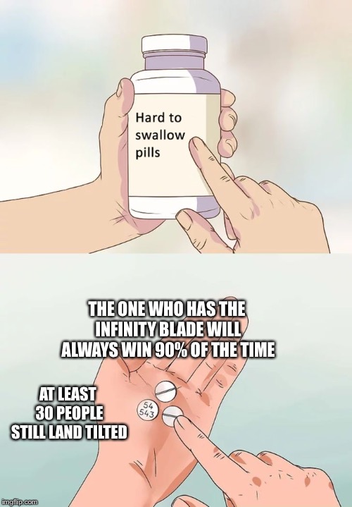 Hard To Swallow Pills | THE ONE WHO HAS THE INFINITY BLADE WILL ALWAYS WIN 90% OF THE TIME; AT LEAST 30 PEOPLE STILL LAND TILTED | image tagged in memes,hard to swallow pills | made w/ Imgflip meme maker
