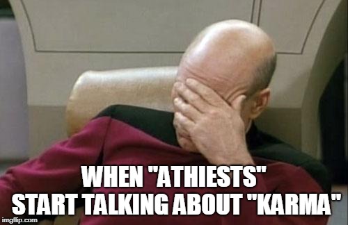 Captain Picard Facepalm | WHEN "ATHIESTS" START TALKING ABOUT "KARMA" | image tagged in memes,captain picard facepalm | made w/ Imgflip meme maker