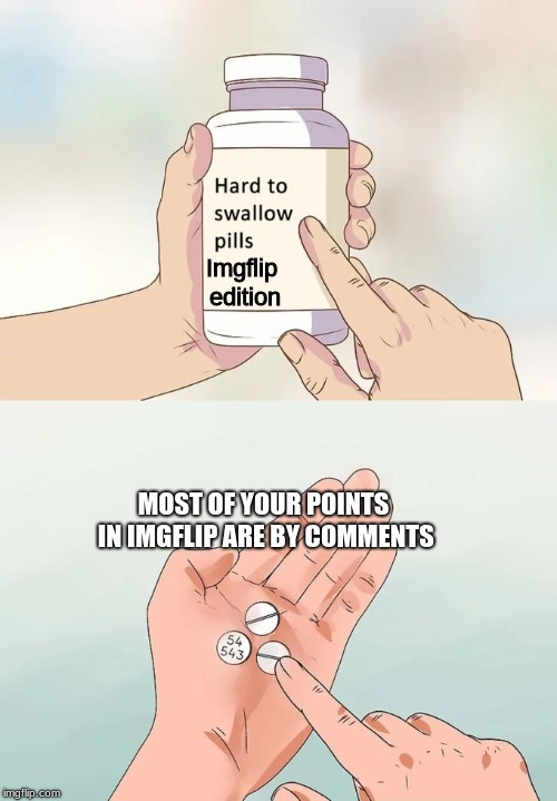 A hard bullet straight to the chest on everyone even the big boys have the same reason | Imgflip edition; MOST OF YOUR POINTS IN IMGFLIP ARE BY COMMENTS | image tagged in memes,hard to swallow pills | made w/ Imgflip meme maker