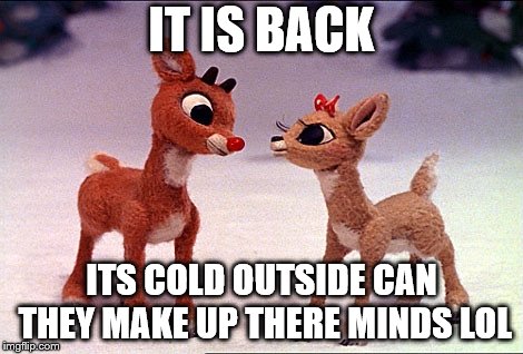 it is back | IT IS BACK; ITS COLD OUTSIDE CAN THEY MAKE UP THERE MINDS LOL | image tagged in baby it's cold outside,it is back,meme,memes,funny meme | made w/ Imgflip meme maker