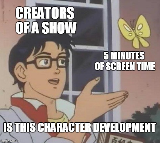 Character Development | CREATORS OF A SHOW; 5 MINUTES OF SCREEN TIME; IS THIS CHARACTER DEVELOPMENT | image tagged in memes,is this a pigeon | made w/ Imgflip meme maker