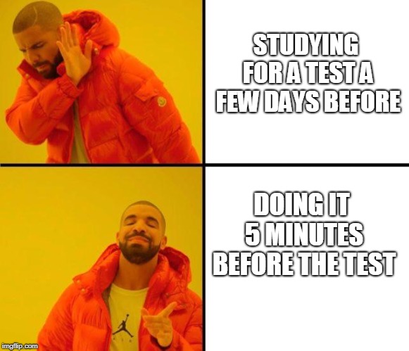 Test Studying | STUDYING FOR A TEST A FEW DAYS BEFORE; DOING IT 5 MINUTES BEFORE THE TEST | image tagged in drake,school,meme | made w/ Imgflip meme maker