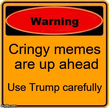 Warning Sign Meme | Cringy memes are up ahead; Use Trump carefully | image tagged in memes,warning sign | made w/ Imgflip meme maker