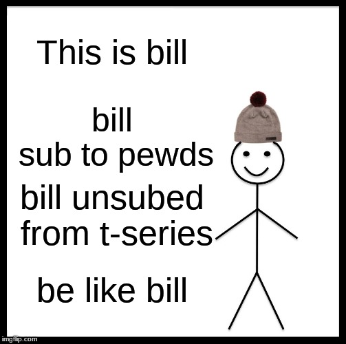 Be Like Bill | This is bill; bill sub to pewds; bill unsubed from t-series; be like bill | image tagged in memes,be like bill | made w/ Imgflip meme maker