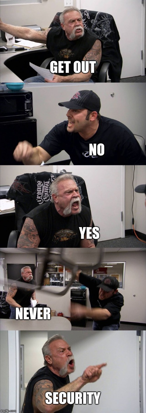 American Chopper Argument Meme | GET OUT; NO; YES; NEVER; SECURITY | image tagged in memes,american chopper argument | made w/ Imgflip meme maker