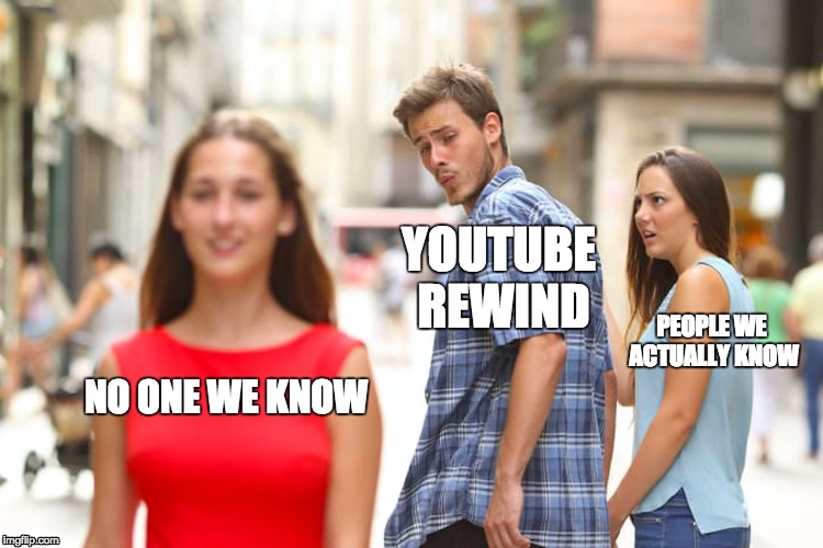 Distracted Boyfriend Meme | YOUTUBE REWIND; PEOPLE WE ACTUALLY KNOW; NO ONE WE KNOW | image tagged in memes,distracted boyfriend | made w/ Imgflip meme maker