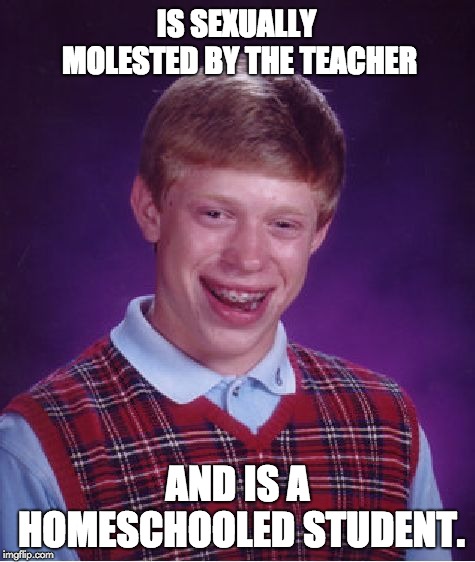 Bad Luck Brian Meme | IS SEXUALLY MOLESTED BY THE TEACHER AND IS A HOMESCHOOLED STUDENT. | image tagged in memes,bad luck brian | made w/ Imgflip meme maker