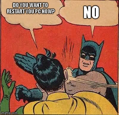 Batman Slapping Robin | DO YOU WANT TO RESTART YOU PC NOW? NO | image tagged in memes,batman slapping robin | made w/ Imgflip meme maker