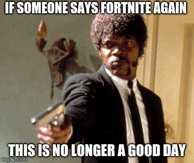 Say That Again I Dare You | IF SOMEONE SAYS FORTNITE AGAIN; THIS IS NO LONGER A GOOD DAY | image tagged in memes,say that again i dare you | made w/ Imgflip meme maker