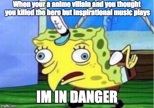 Mocking Spongebob | When your a anime villain and you thought you killed the hero but inspirational music plays; IM IN DANGER | image tagged in memes,mocking spongebob | made w/ Imgflip meme maker