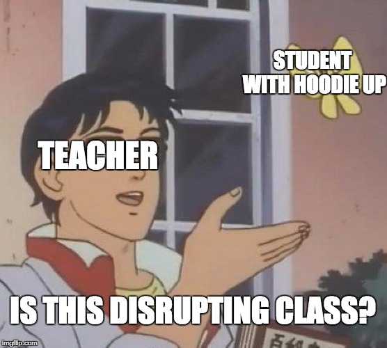 Is This A Pigeon Meme | STUDENT WITH HOODIE UP; TEACHER; IS THIS DISRUPTING CLASS? | image tagged in memes,is this a pigeon | made w/ Imgflip meme maker