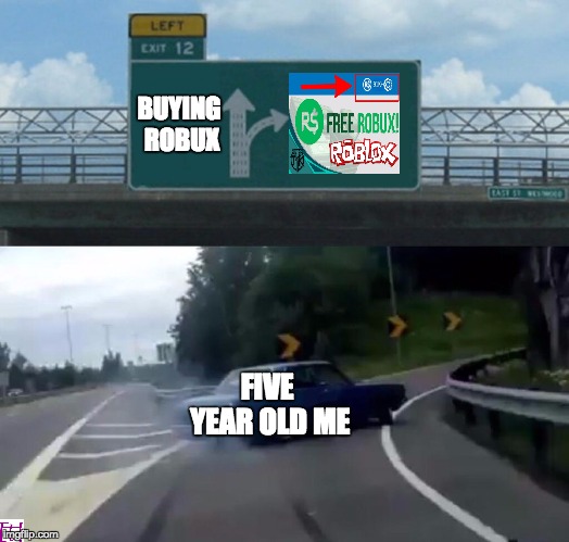Left Exit 12 Off Ramp Meme | BUYING ROBUX; FIVE YEAR OLD ME | image tagged in memes,left exit 12 off ramp | made w/ Imgflip meme maker