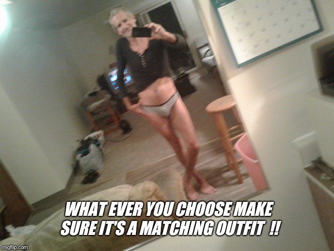 WHAT EVER YOU CHOOSE MAKE SURE IT'S A MATCHING OUTFIT  !! | made w/ Imgflip meme maker