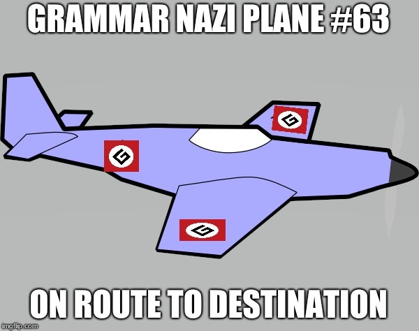 Grammar Nazi Incoming | GRAMMAR NAZI PLANE #63 ON ROUTE TO DESTINATION | image tagged in grammar nazi incoming | made w/ Imgflip meme maker