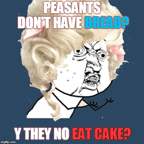 I shall call her "Marie AntYUNOiette". ( ˘︹˘ ) |  PEASANTS DON'T HAVE BREAD? BREAD? EAT CAKE? Y THEY NO EAT CAKE? | image tagged in memes,french,y u no,peasant,bread,dank | made w/ Imgflip meme maker