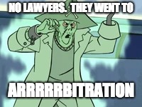 NO LAWYERS. 
THEY WENT TO; ARRRRRBITRATION | made w/ Imgflip meme maker