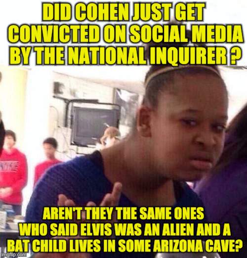 Black Girl Wat | DID COHEN JUST GET CONVICTED ON SOCIAL MEDIA BY THE NATIONAL INQUIRER ? AREN'T THEY THE SAME ONES WHO SAID ELVIS WAS AN ALIEN AND A BAT CHILD LIVES IN SOME ARIZONA CAVE? | image tagged in memes,black girl wat | made w/ Imgflip meme maker