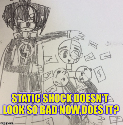 STATIC SHOCK DOESN’T LOOK SO BAD NOW,DOES IT? | image tagged in pathetic cyborg | made w/ Imgflip meme maker